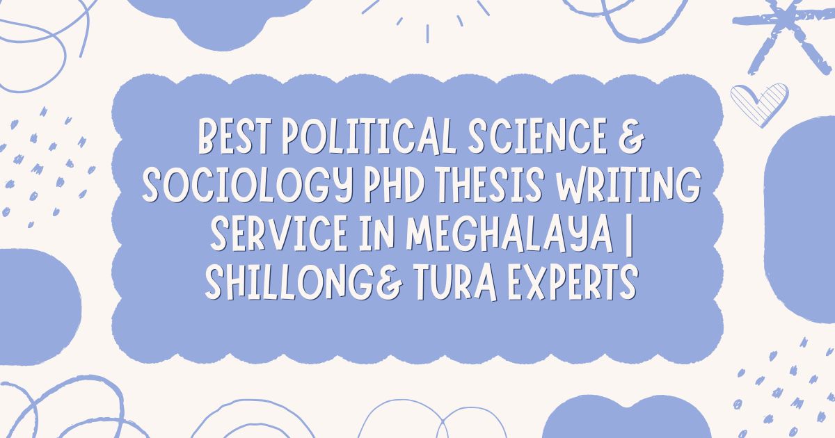 Best Political Science & Sociology PhD Thesis Writing Service in Meghalaya | Shillong& Tura Experts