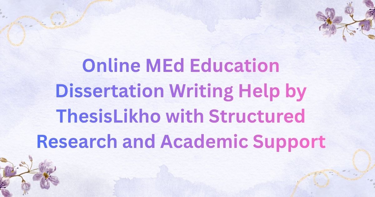 Online MEd Education Dissertation Writing Help by ThesisLikho with Structured Research and Academic Support