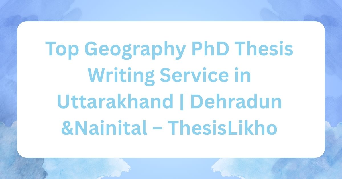 Top Geography PhD Thesis Writing Service in Uttarakhand | Dehradun &Nainital – ThesisLikho