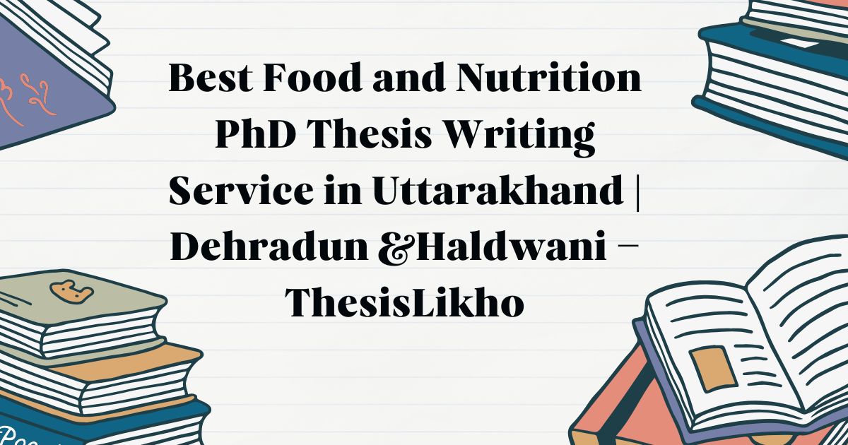 Best Food and Nutrition PhD Thesis Writing Service in Uttarakhand | Dehradun &Haldwani – ThesisLikho