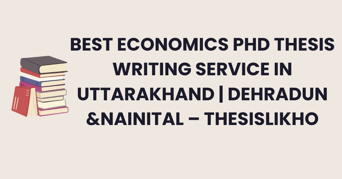 Best Economics PhD Thesis Writing Service in Uttarakhand | Dehradun &Nainital – ThesisLikho