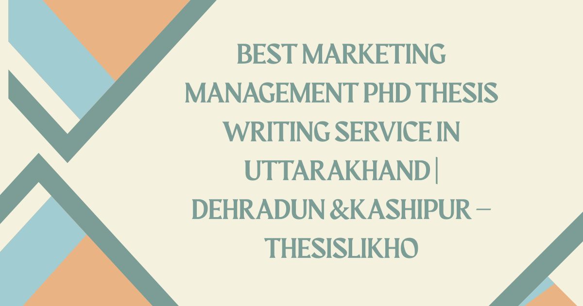 Best Marketing Management PhD Thesis Writing Service in Uttarakhand | Dehradun &Kashipur – ThesisLikho