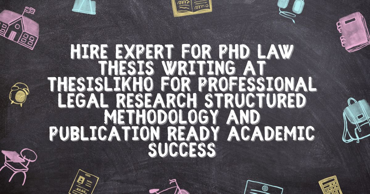 Hire expert for PhD law thesis writing at ThesisLikho for professional legal research structured methodology and publication ready academic success
