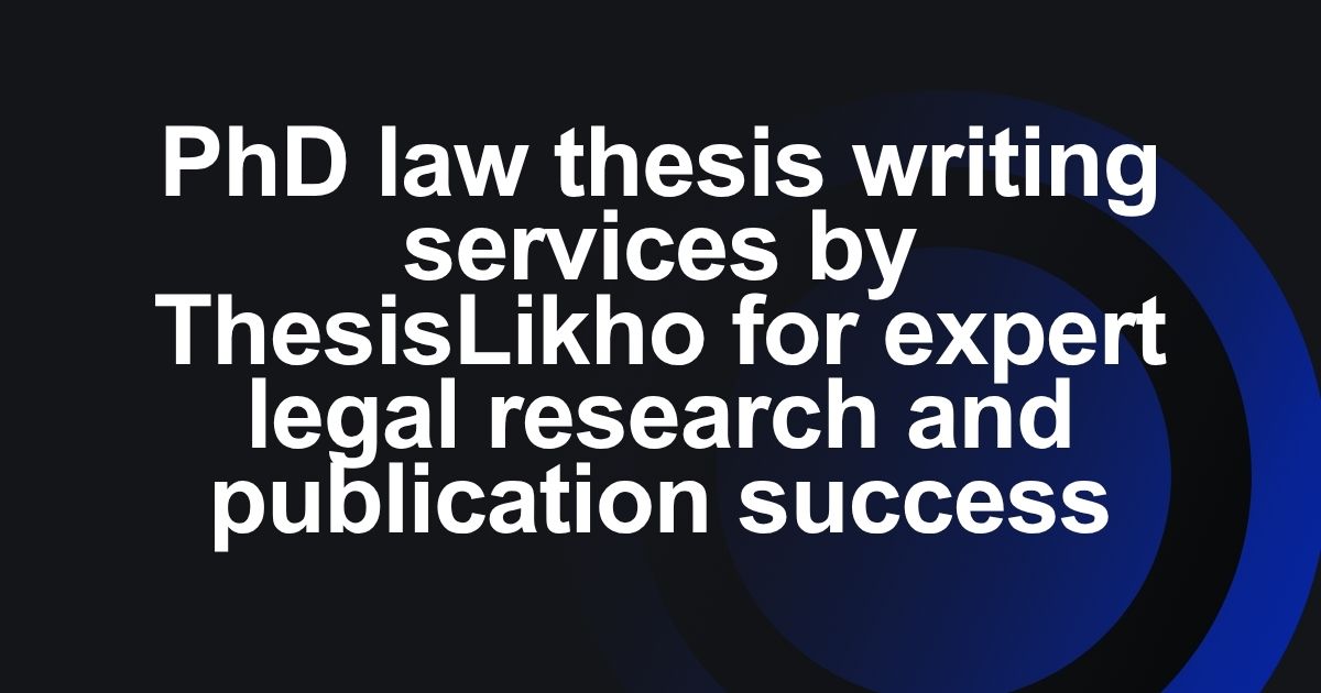 PhD law thesis writing services by ThesisLikho for expert legal research and publication success