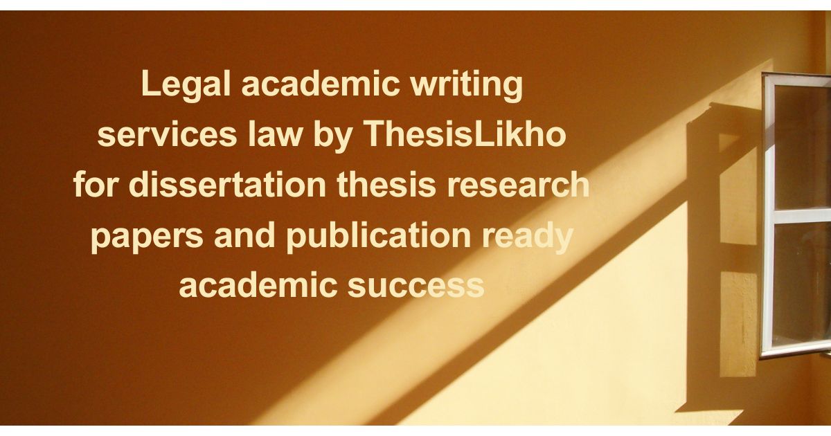Legal academic writing services law by ThesisLikho for dissertation thesis research papers and publication ready academic success