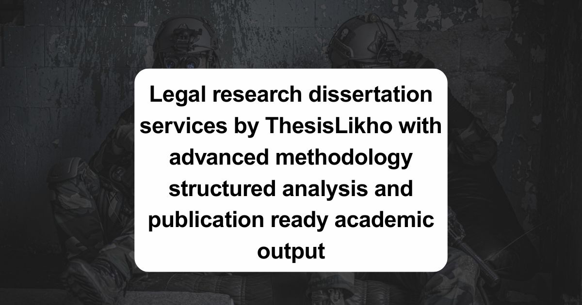 Legal research dissertation services by ThesisLikho with advanced methodology structured analysis and publication ready academic output