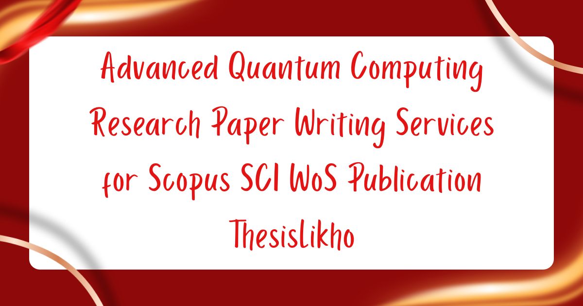 Advanced Quantum Computing Research Paper Writing Services for Scopus SCI WoS Publication ThesisLikho