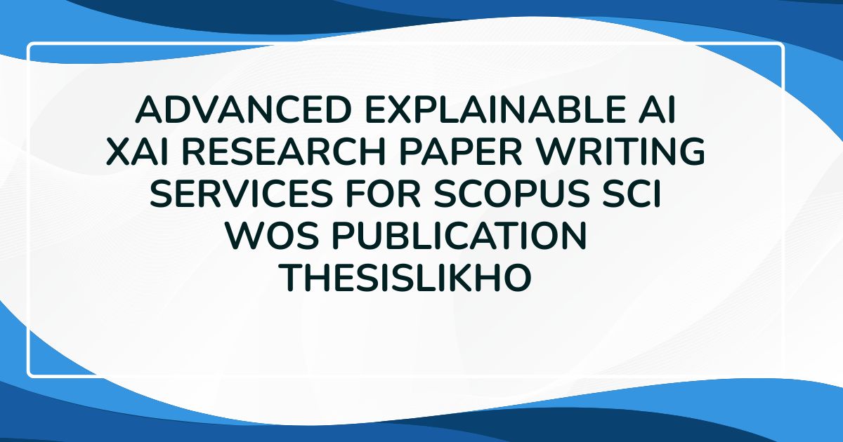 Advanced Explainable AI XAI Research Paper Writing Services for Scopus SCI WoS Publication ThesisLikho