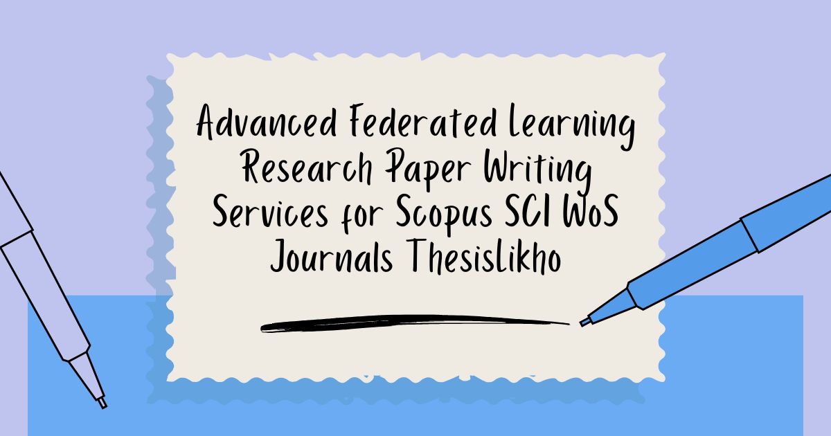 Advanced Federated Learning Research Paper Writing Services for Scopus SCI WoS Journals ThesisLikho
