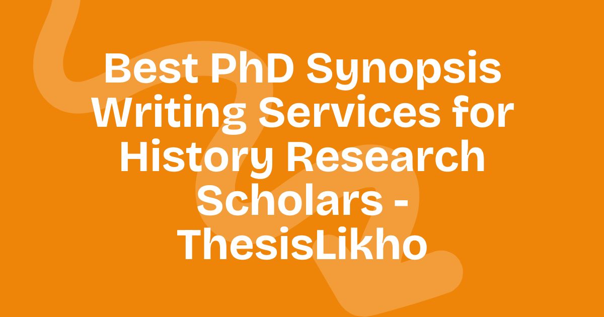 Best PhD Synopsis Writing Services for History Research Scholars - ThesisLikho