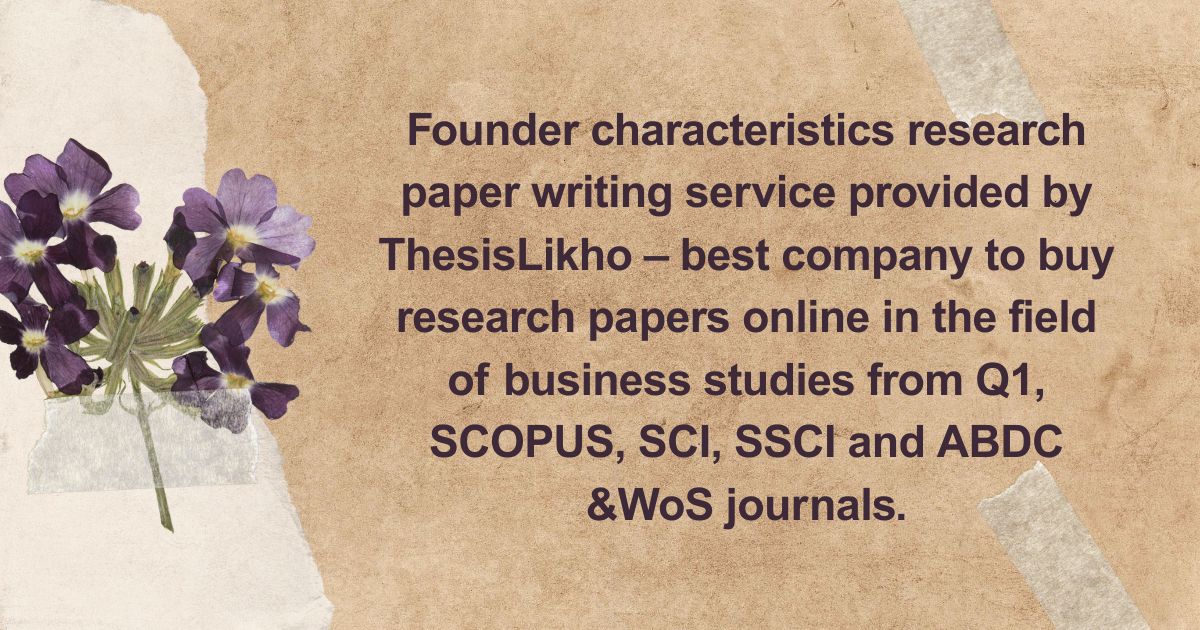 Founder characteristics research paper writing service provided by ThesisLikho – best company to buy research papers online in the field of business studies from Q1, SCOPUS, SCI, SSCI and ABDC &WoS journals.
