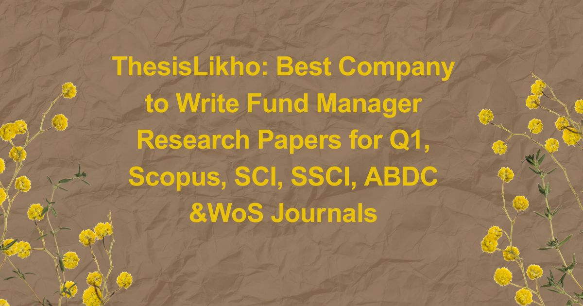 ThesisLikho: Best Company to Write Fund Manager Research Papers for Q1, Scopus, SCI, SSCI, ABDC &WoS Journals