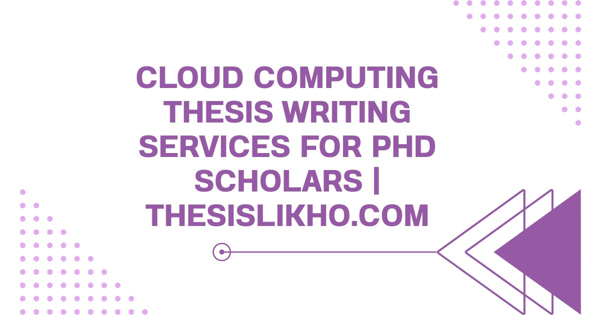 Cloud Computing Thesis Writing Services for PhD Scholars | ThesisLikho.com