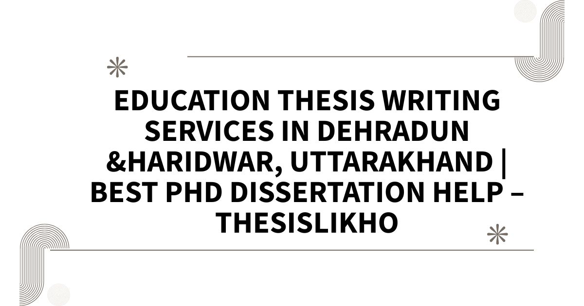Education Thesis Writing Services in Dehradun &Haridwar, Uttarakhand | Best PhD Dissertation Help – ThesisLikho