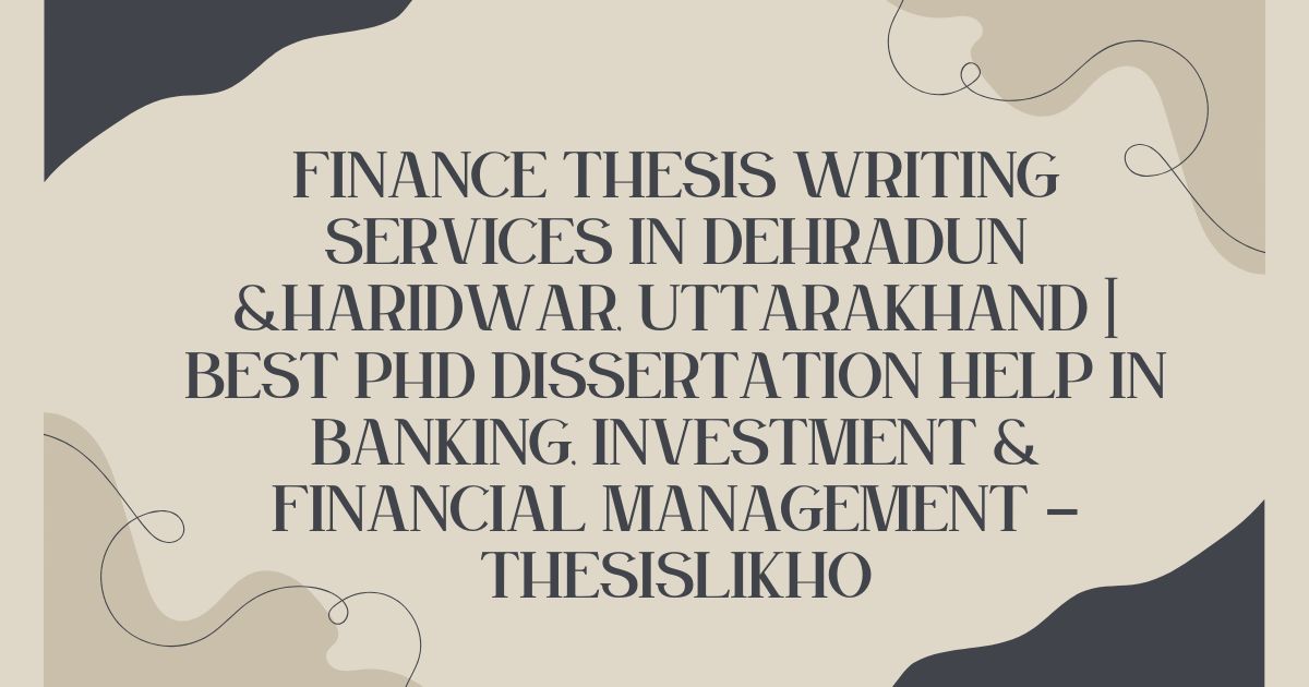 Finance Thesis Writing Services in Dehradun &Haridwar, Uttarakhand | Best PhD Dissertation Help in Banking, Investment & Financial Management – ThesisLikho