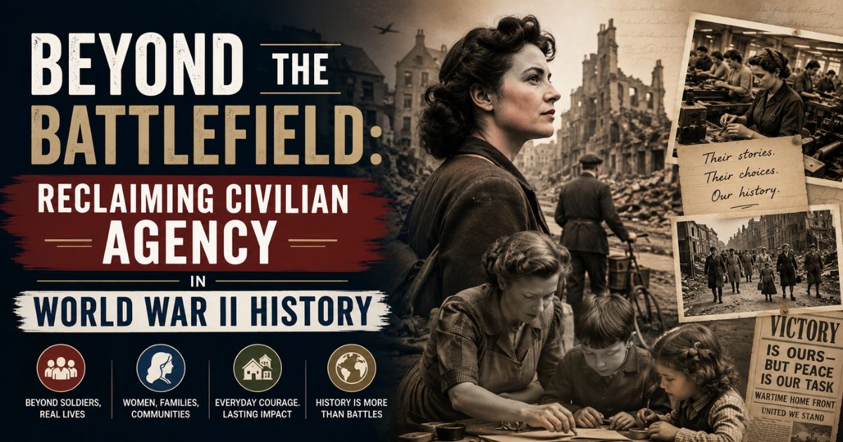 Beyond the Battlefield: Reclaiming Civilian Agency in World War II History